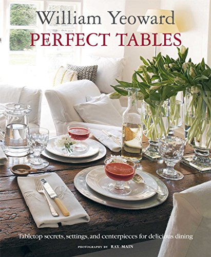 William Yeoward Perfect Tables: Tabletop Secrets, Settings and Centrepieces for Delicious Dining