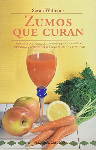 Zumos que curan : una guía completa de los zumos, jugos y limados de frutas y vegetales para lograr salud y vitalidad (Salud y Vida Natural / Natural Health and Living)