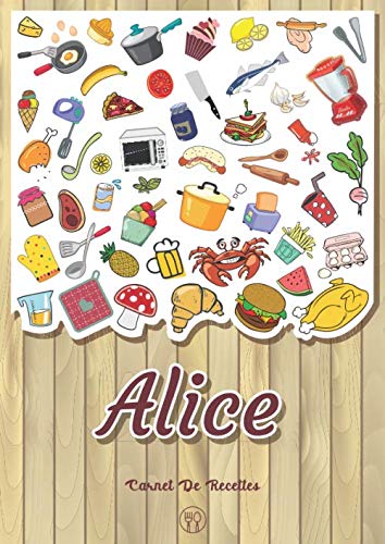 Alice - Carnet de recettes: Cahier de recettes à remplir pour 100 recettes A4 | Prénom personnalisé Alice | Cadeau d'anniversaire pour femme, maman, sœur ...| Grand format A4 (21 x 29.7 cm)