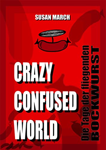 CRAZY CONFUSED WORLD- Die Tage der fliegenden Bockwurst (German Edition)