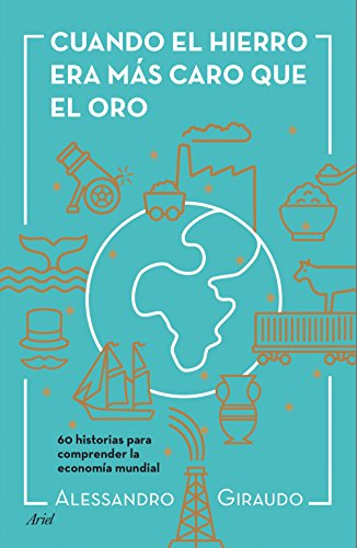 Cuando el hierro era más caro que el oro: 60 historias para entender la economía mundial (Ariel)