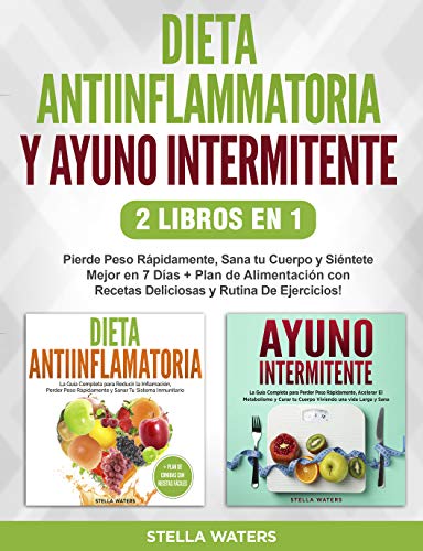 Dieta Antiinflamatoria y Ayuno Intermitente - 2 Libros En 1: Pierde Peso Rápidamente, Sana tu Cuerpo y Siéntete Mejor en 7 Días + Plan de Alimentación con Recetas Deliciosas y Rutina De Ejercicios!