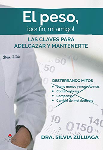 El peso, ¡por fin mi amigo!: Las claves para adelgazar y mantenerte. Desterrando mitos de dieta: come menos y muévete más, contar calorías, compensar, ... de voluntad... (Dra. Silvia Zuluaga nº 1)