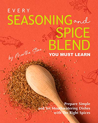 Every Seasoning and Spice Blend You Must Learn: Prepare Simple and Yet Mouthwatering Dishes with The Right Spices (English Edition)