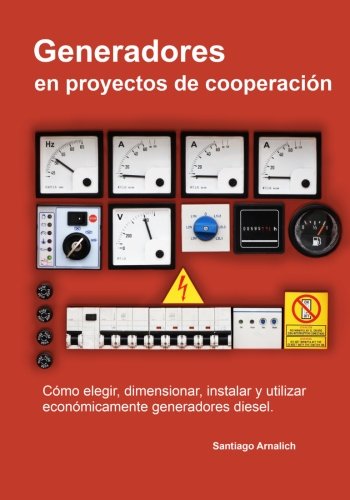 Generadores en proyectos de cooperacion: Como elegir, dimensionar, instalar y utilizar economicamente generadores diesel.