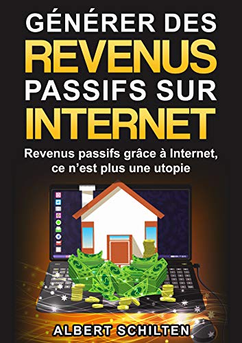 Générer des revenus passifs sur Internet: Revenus passifs grâce à Internet, ce n’est plus une utopie (French Edition)