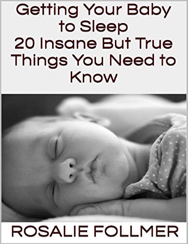 Getting Your Baby to Sleep: 20 Insane But True Things You Need to Know (English Edition)