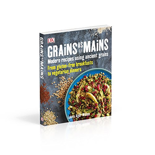 Grains As Mains: Modern Recipes using Ancient Grains, From Gluten-Free Breakfasts to Vegetarian Dinners