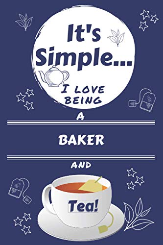 It's Simple... I Love Being A Baker And Tea!: Perfect Gag Gift For A Baker | Blank Lined Notebook Journal | 120 Pages 6 X 9 Format | Office Humour And Banter