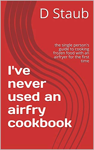 I've never used an airfry cookbook: the single person's guide to cooking frozen food with an airfryer for the first time (English Edition)