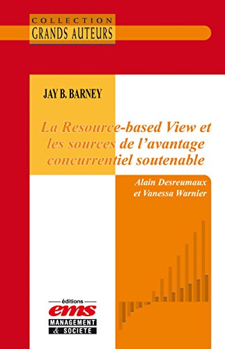 Jay B. Barney - La Resource-based View et les sources de l’avantage concurrentiel soutenable (French Edition)