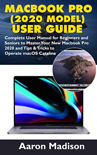 MacBook Pro (2020 Model) User Guide : Complete User Manual for Beginners and Seniors to Master Your New Macbook Pro 2020 and Tips & Tricks to Operate macOS Catalina (English Edition)