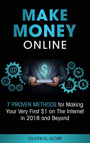 Make Money Online: 7 Proven Methods for Making Your Very First $1 on The Internet in 2018 and Beyond