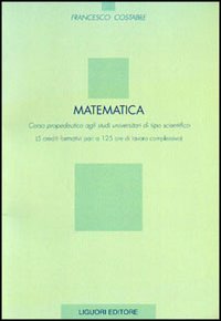 Matematica. Corso propedeutico agli studi universitari di tipo scientifico (5 crediti formativi pari a 125 ore di lavoro complessivo)