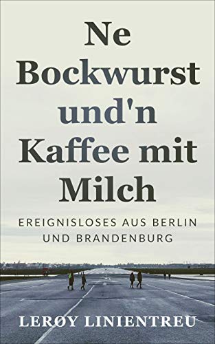 Ne Bockwurst und 'n Kaffee mit Milch: Ereignisloses aus Berlin und Brandenburg (German Edition)