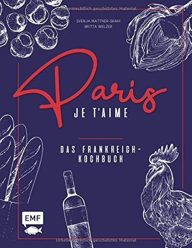 Paris - Je t'aime - Das Frankreich-Kochbuch: 100 authentische Rezepte von Coq au vin bis Crêpe suzette: Das Reisekochbuch für alle Paris-Fans