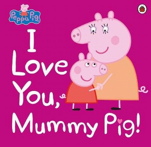 Peppa Pig. I Love You, Mummy Pig