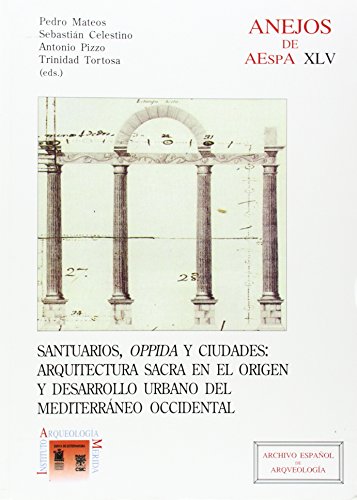 Santuarios, "oppida" y ciudades: arquitectura sacra en el origen y desarrollo urbano del Mediterráneo occidental (Anejos de Archivo español de Arqueología)