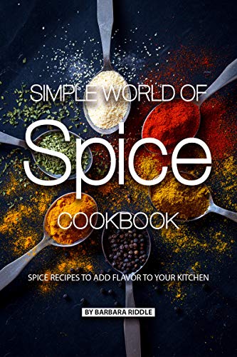 Simple World of Spice Cookbook: Spice Recipes to Add Flavor to Your Kitchen (English Edition)