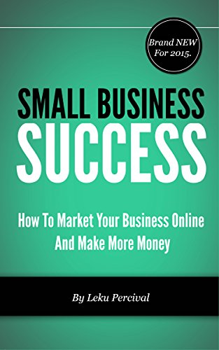 Small Business Success: 7 Keys To Market Your Local Business Online, Increase Your Visitors And Make More Money. (English Edition)