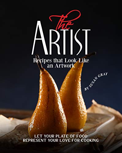 The Artist - Recipes that Look Like an Artwork: Let Your Plate of Food Represent Your Love for Cooking (English Edition)