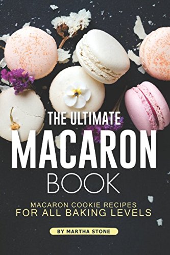 The Ultimate Macaron Book: Macaron Cookie Recipes for all Baking Levels