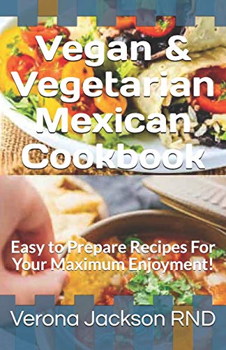 Vegan & Vegetarian Mexican Cookbook: Easy to Prepare Recipes For Your Maximum Enjoyment!