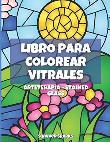 Vitrales. Arteterapia. Stained Glass: Libro de colorear para adultos y niños con 50 diseños de vitrales de flores, paisajes, animales y más.